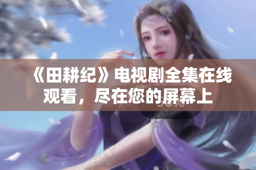 《田耕纪》电视剧全集在线观看，尽在您的屏幕上