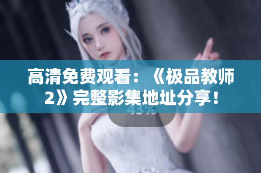 高清免费观看：《极品教师2》完整影集地址分享！