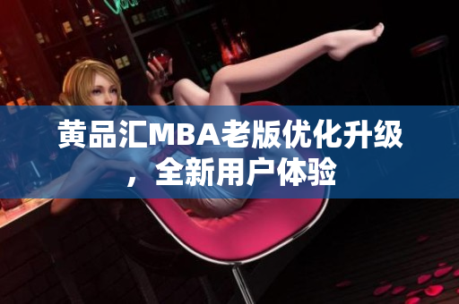 黄品汇MBA老版优化升级，全新用户体验