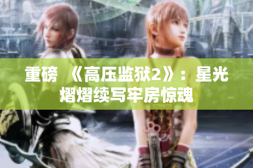 重磅  《高压监狱2》：星光熠熠续写牢房惊魂