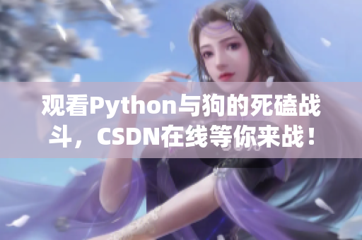 观看Python与狗的死磕战斗，CSDN在线等你来战！