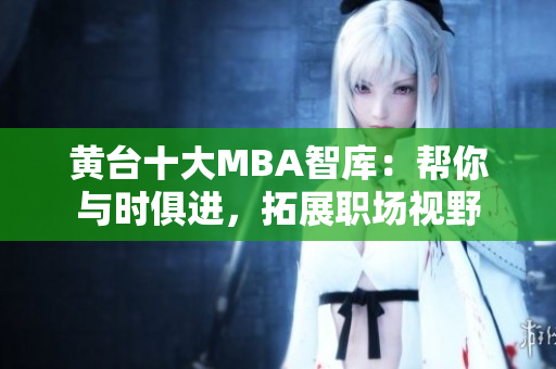 黄台十大MBA智库：帮你与时俱进，拓展职场视野