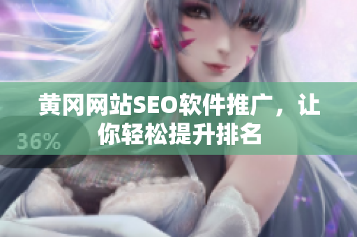 黄冈网站SEO软件推广，让你轻松提升排名