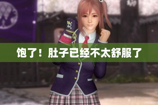 饱了！肚子已经不太舒服了