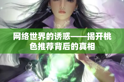 网络世界的诱惑——揭开桃色推荐背后的真相
