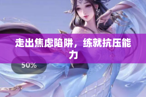 走出焦虑陷阱，练就抗压能力