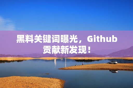 黑料关键词曝光，Github贡献新发现！