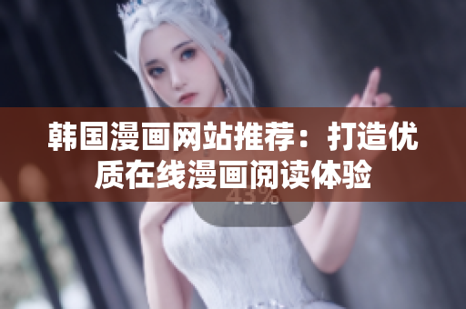 韩国漫画网站推荐：打造优质在线漫画阅读体验
