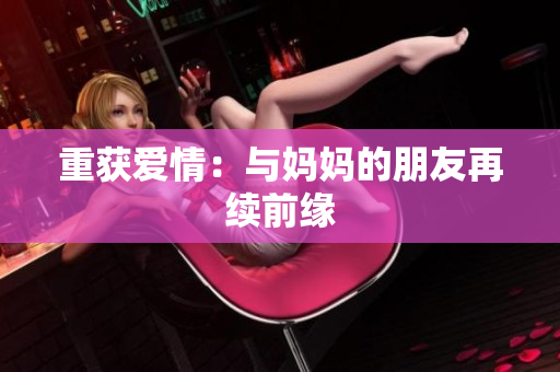 重获爱情：与妈妈的朋友再续前缘