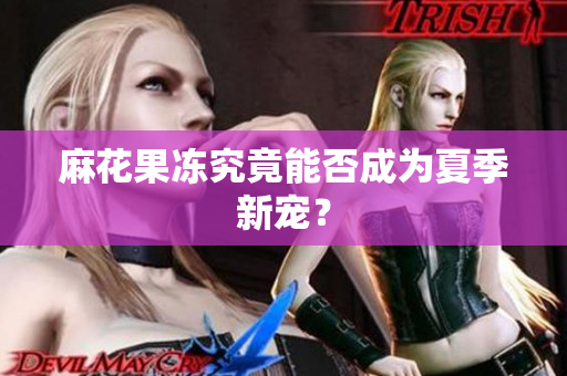 麻花果冻究竟能否成为夏季新宠？