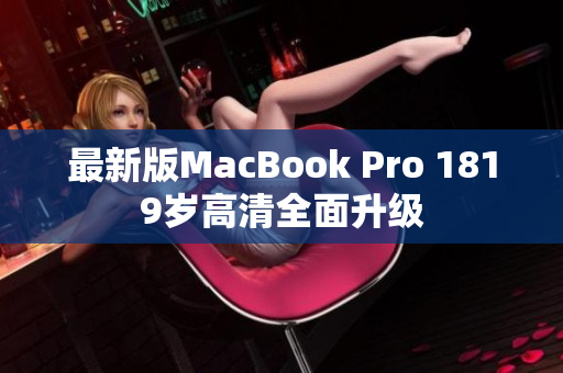 最新版MacBook Pro 1819岁高清全面升级