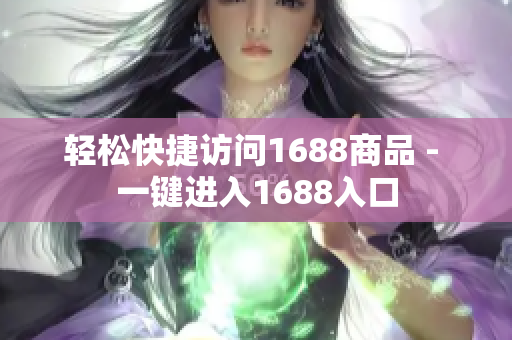 轻松快捷访问1688商品 - 一键进入1688入口