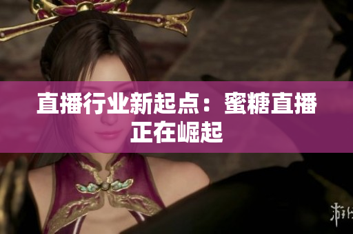 直播行业新起点：蜜糖直播正在崛起