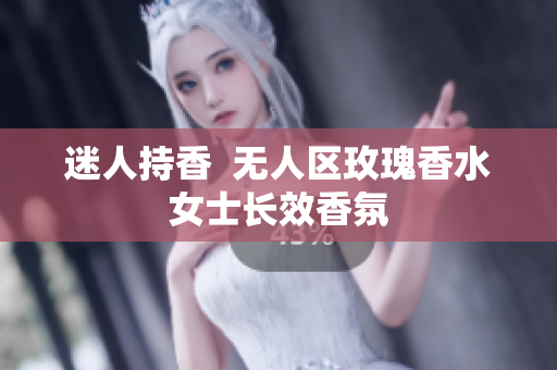 迷人持香  无人区玫瑰香水女士长效香氛