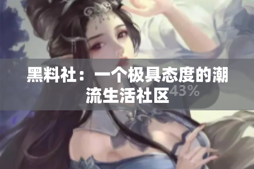 黑料社：一个极具态度的潮流生活社区