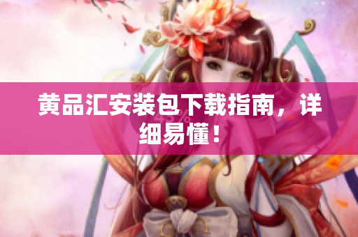 黄品汇安装包下载指南，详细易懂！