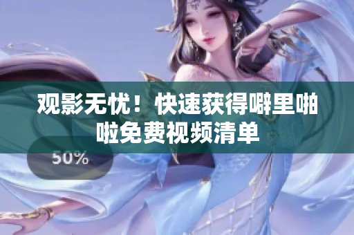 观影无忧！快速获得噼里啪啦免费视频清单