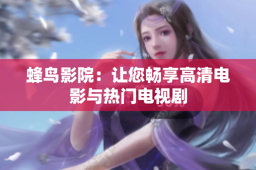 蜂鸟影院：让您畅享高清电影与热门电视剧