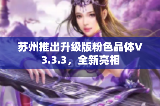 苏州推出升级版粉色晶体V3.3.3，全新亮相