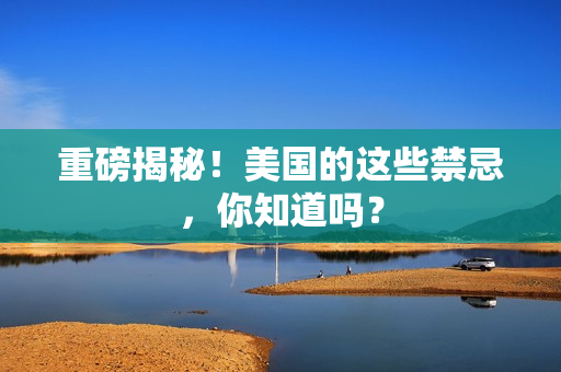 重磅揭秘！美国的这些禁忌，你知道吗？