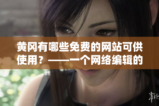 黄冈有哪些免费的网站可供使用？——一个网络编辑的调查报告