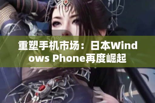 重塑手机市场：日本Windows Phone再度崛起