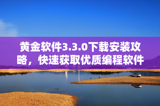 黄金软件3.3.0下载安装攻略，快速获取优质编程软件