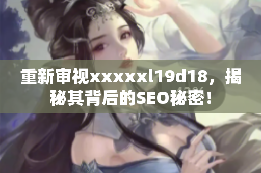 重新审视xxxxxl19d18，揭秘其背后的SEO秘密！