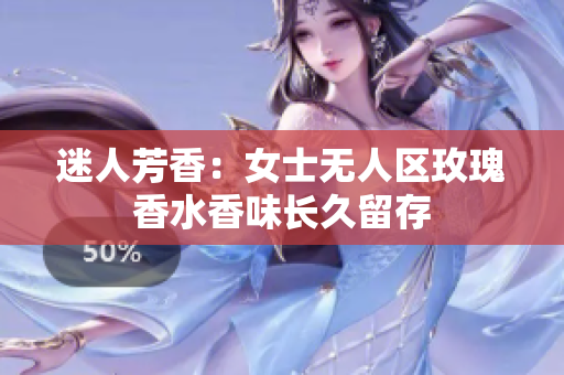 迷人芳香：女士无人区玫瑰香水香味长久留存
