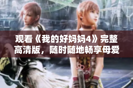 观看《我的好妈妈4》完整高清版，随时随地畅享母爱温情