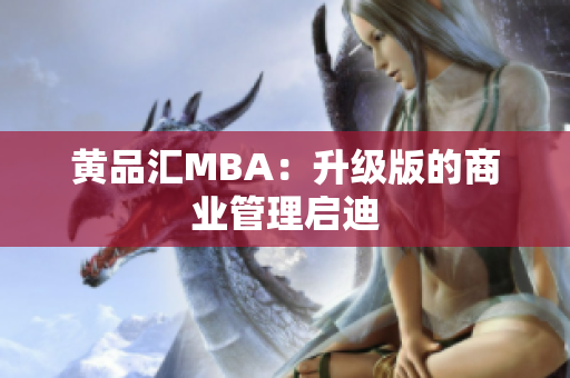 黄品汇MBA：升级版的商业管理启迪