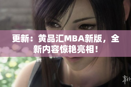 更新：黄品汇MBA新版，全新内容惊艳亮相！