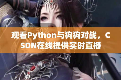 观看Python与狗狗对战，CSDN在线提供实时直播