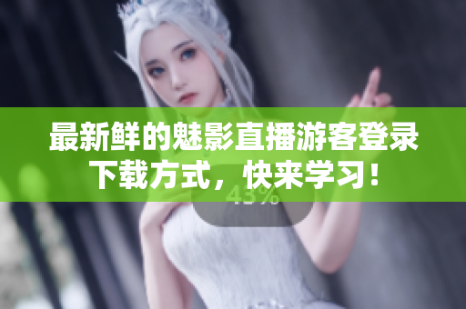 最新鲜的魅影直播游客登录下载方式，快来学习！