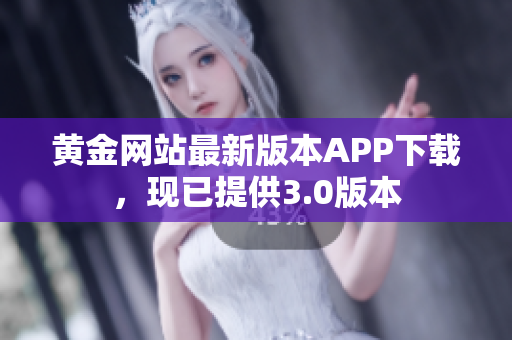 黄金网站最新版本APP下载，现已提供3.0版本