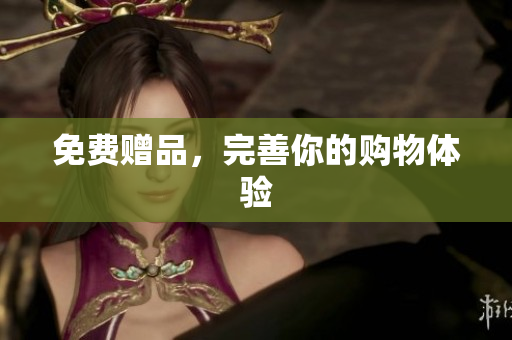 免费赠品，完善你的购物体验