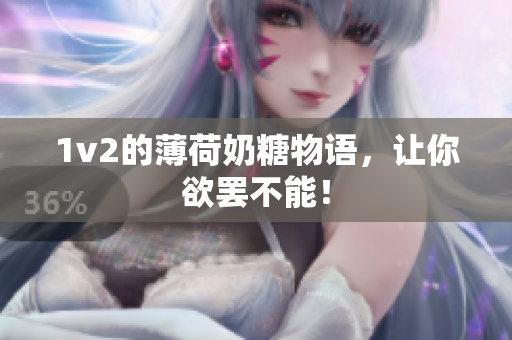 1v2的薄荷奶糖物语，让你欲罢不能！