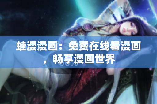 蛙漫漫画：免费在线看漫画，畅享漫画世界