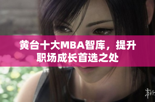 黄台十大MBA智库，提升职场成长首选之处