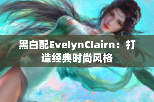 黑白配EveIynCIairn：打造经典时尚风格