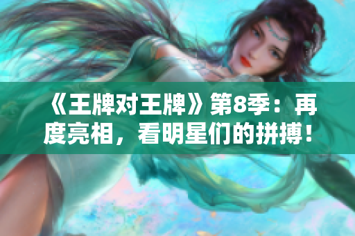《王牌对王牌》第8季：再度亮相，看明星们的拼搏！