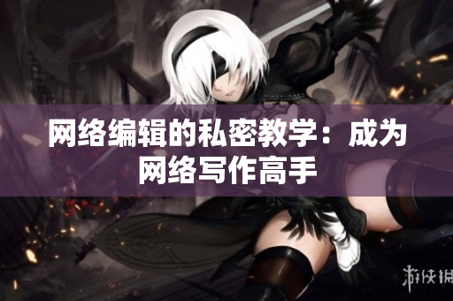 网络编辑的私密教学：成为网络写作高手