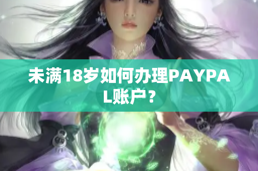 未满18岁如何办理PAYPAL账户？