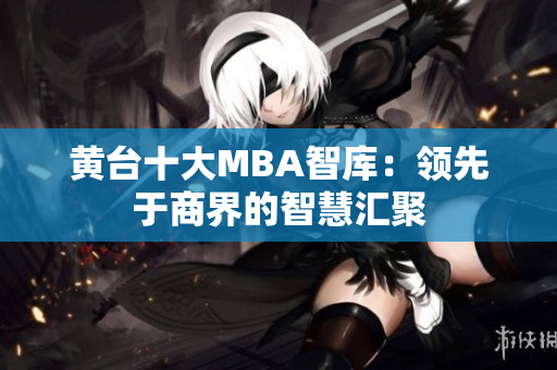 黄台十大MBA智库：领先于商界的智慧汇聚