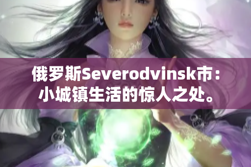 俄罗斯Severodvinsk市：小城镇生活的惊人之处。