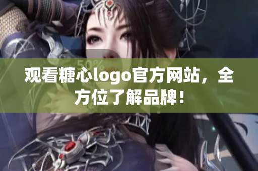 观看糖心logo官方网站，全方位了解品牌！