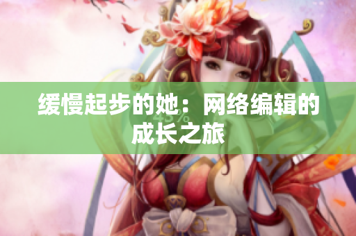缓慢起步的她：网络编辑的成长之旅
