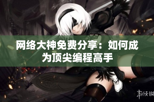 网络大神免费分享：如何成为顶尖编程高手