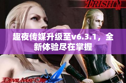 趣夜传媒升级至v6.3.1，全新体验尽在掌握