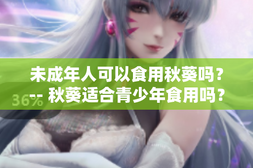 未成年人可以食用秋葵吗？-- 秋葵适合青少年食用吗？